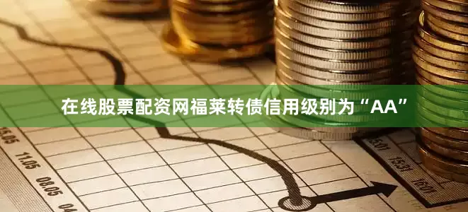 在线股票配资网福莱转债信用级别为“AA”