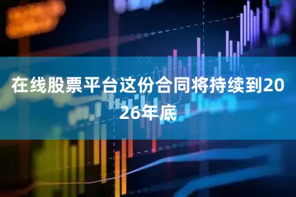在线股票平台这份合同将持续到2026年底