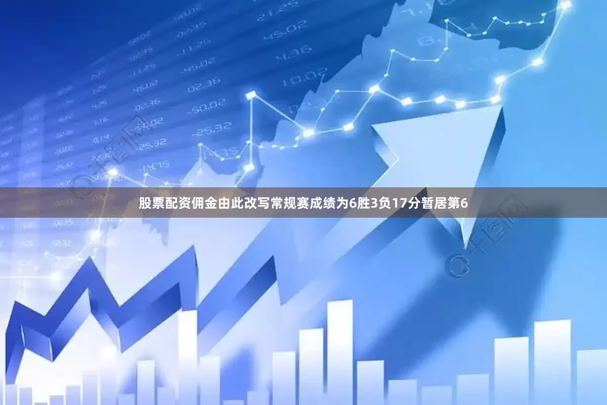 股票配资佣金由此改写常规赛成绩为6胜3负17分暂居第6