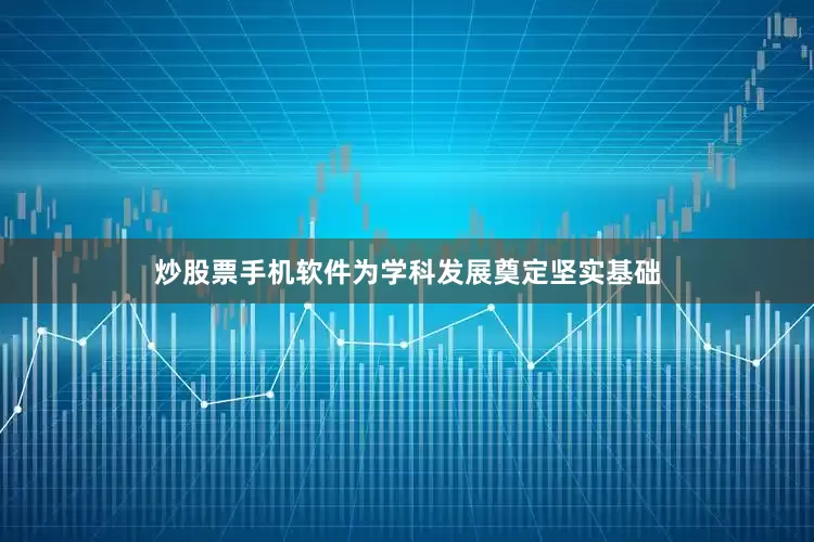 炒股票手机软件为学科发展奠定坚实基础
