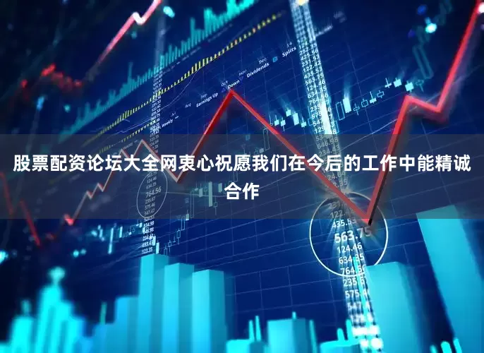 股票配资论坛大全网衷心祝愿我们在今后的工作中能精诚合作