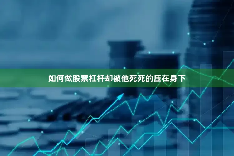 如何做股票杠杆却被他死死的压在身下