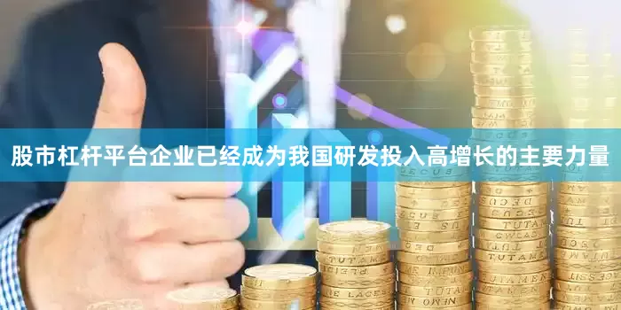 股市杠杆平台企业已经成为我国研发投入高增长的主要力量