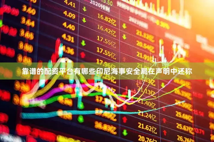 靠谱的配资平台有哪些印尼海事安全局在声明中还称