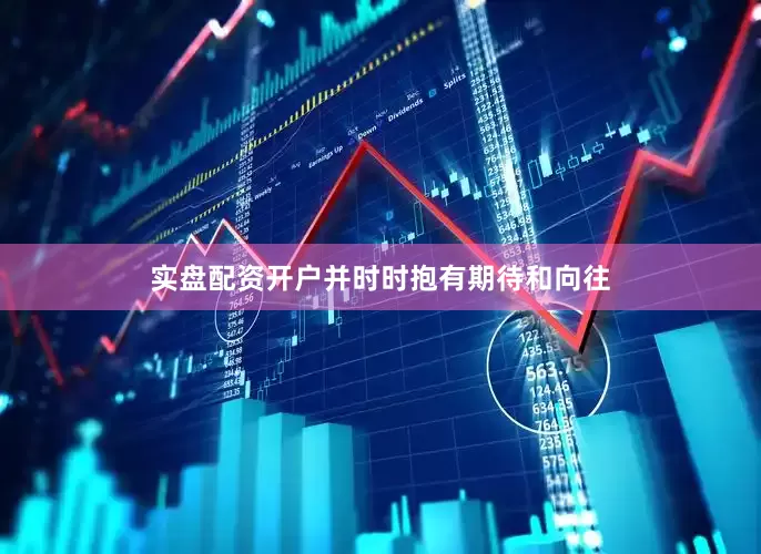 实盘配资开户并时时抱有期待和向往