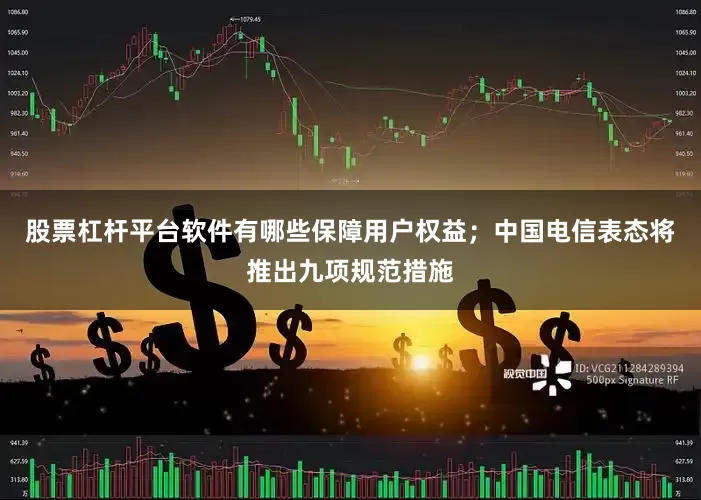股票杠杆平台软件有哪些保障用户权益；　　中国电信表态将推出九项规范措施